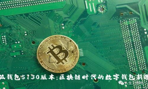 小狐錢(qián)包5130版本:區塊鏈時(shí)代的數字錢(qián)包新選擇