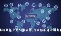 區塊鏈錢(qián)包開(kāi)發(fā)公司大全