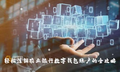 輕松注銷(xiāo)農業(yè)銀行數字錢(qián)包賬戶(hù)的全攻略