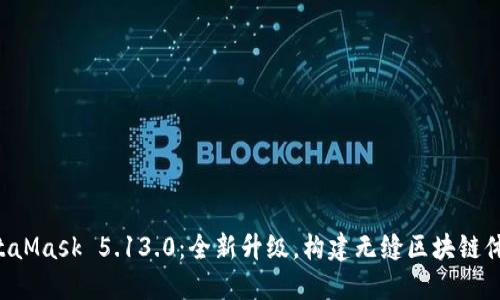 MetaMask 5.13.0：全新升級，構建無(wú)縫區塊鏈體驗！