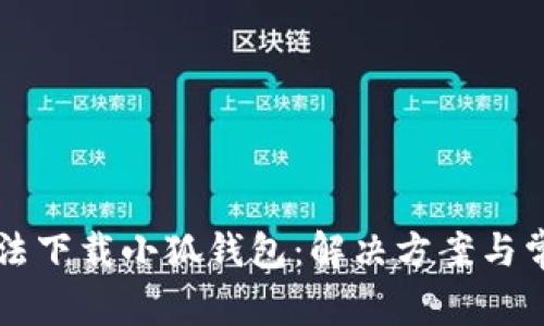 電腦無(wú)法下載小狐錢(qián)包:解決方案與常見(jiàn)問(wèn)題