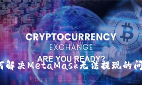 如何解決MetaMask無(wú)法提現的問(wèn)題？