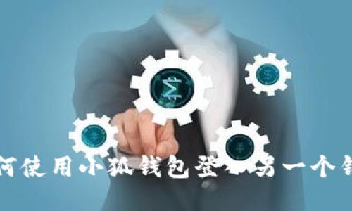 如何使用小狐錢(qián)包登入另一個(gè)錢(qián)包