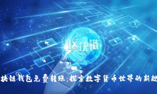 區塊鏈錢(qián)包免費轉賬:探索數字貨幣世界的新規則