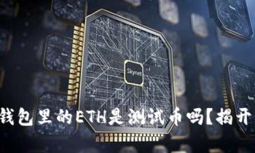 小狐錢(qián)包里的ETH是測試幣嗎？揭開(kāi)真相！