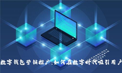 數字錢(qián)包營(yíng)銷(xiāo)推廣:如何在數字時(shí)代吸引用戶(hù)