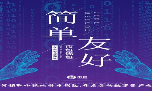 如何領(lǐng)取小狐比特幣錢(qián)包，開(kāi)啟你的數字資產(chǎn)之旅