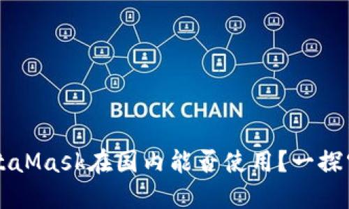 MetaMask在國內能否使用？一探究竟