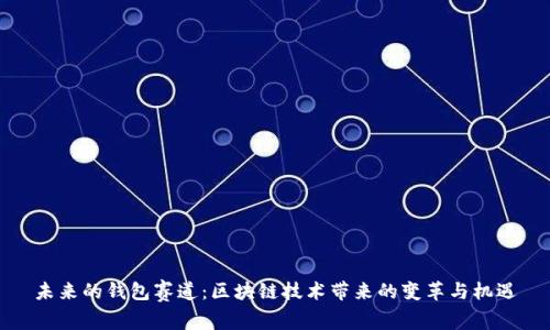 未來(lái)的錢(qián)包賽道:區塊鏈技術(shù)帶來(lái)的變革與機遇