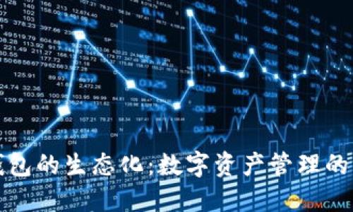 區塊鏈錢(qián)包的生態(tài)化:數字資產(chǎn)管理的未來(lái)趨勢