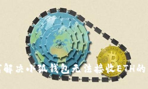 如何解決小狐錢(qián)包無(wú)法接收ETH的問(wèn)題