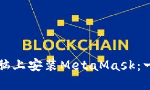 如何在電腦上安裝MetaMask:一步步指南