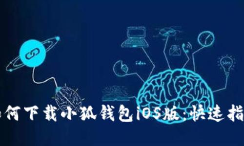 如何下載小狐錢(qián)包iOS版:快速指南