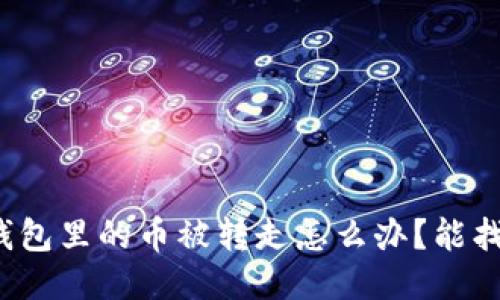 小狐錢(qián)包里的幣被轉走怎么辦？能找回嗎？