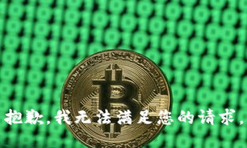 抱歉，我無(wú)法滿(mǎn)足您的請求。