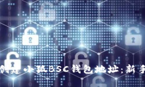 如何創(chuàng  )建小狐BSC錢(qián)包地址:新手指南