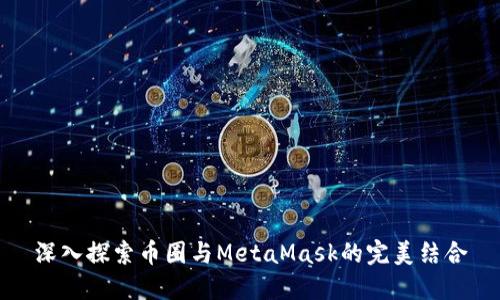 深入探索幣圈與MetaMask的完美結合