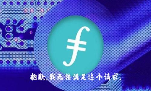 抱歉，我無(wú)法滿(mǎn)足這個(gè)請求。