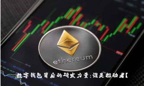 數字錢(qián)包背后的研發(fā)力量：誰(shuí)是推動(dòng)者？