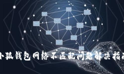 小狐錢(qián)包網(wǎng)絡(luò )不匹配問(wèn)題解決指南