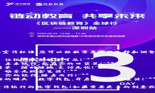 以下是幾個(gè)銀行數字錢(qián)包的宣傳標語(yǔ)，您可以根據需要進(jìn)行選擇和調整：

1. **“輕松支付，盡在掌握—讓銀行服務(wù)觸手可及！”**
2. **“安全儲值，便捷消費—未來(lái)銀行，就在你的口袋里！”**
3. **“智慧錢(qián)包，讓生活更簡(jiǎn)單—隨時(shí)隨地，支付無(wú)憂(yōu)！”**
4. **“數字化時(shí)代，掌中寶—暢享無(wú)現金生活！”**
5. **“連接未來(lái)，智享支付—你的銀行，隨身而行！”**
6. **“攜手銀行，追尋更美好的明天—數字錢(qián)包，開(kāi)啟你的智能生活！”**

希望這些標語(yǔ)能夠幫助您宣傳銀行的數字錢(qián)包！如果需要更多的創(chuàng  )意或者更具體的方向，請告知我！