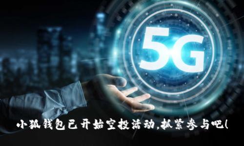 小狐錢(qián)包已開(kāi)始空投活動(dòng)，抓緊參與吧！
