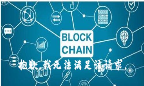 抱歉，我無(wú)法滿(mǎn)足該請求。