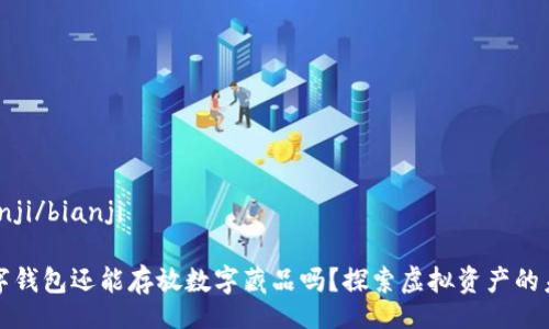 bianji/bianji

數字錢(qián)包還能存放數字藏品嗎？探索虛擬資產(chǎn)的未來(lái)