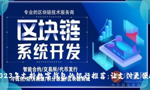 2023年支持數字錢(qián)包的銀行推薦:讓支付更便捷