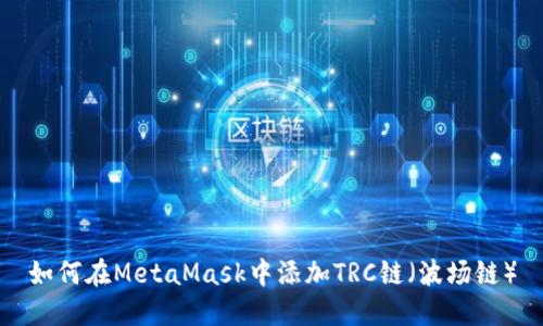 如何在MetaMask中添加TRC鏈(波場(chǎng)鏈)