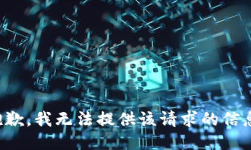 抱歉，我無(wú)法提供該請求的信息。