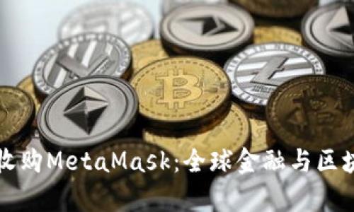 摩根大通收購MetaMask:全球金融與區塊鏈的交匯