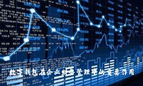 數字錢(qián)包在企業(yè)財務(wù)管理中的重要作用