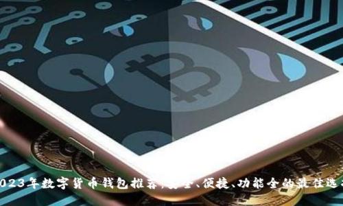 2023年數字貨幣錢(qián)包推薦：安全、便捷、功能全的最佳選擇