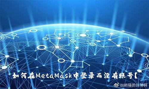 如何在MetaMask中登錄而沒(méi)有賬號？