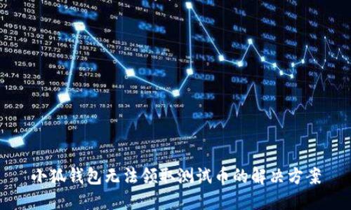 小狐錢(qián)包無(wú)法領(lǐng)取測試幣的解決方案