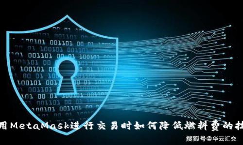 使用MetaMask進(jìn)行交易時(shí)如何降低燃料費的技巧