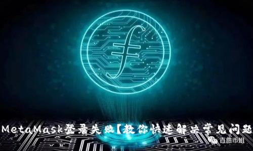 MetaMask登錄失??？教你快速解決常見(jiàn)問(wèn)題