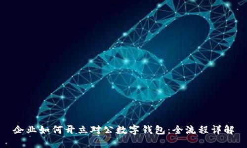 企業(yè)如何開(kāi)立對公數字錢(qián)包:全流程詳解