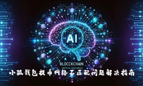 小狐錢(qián)包提幣網(wǎng)絡(luò )不匹配問(wèn)題解決指南