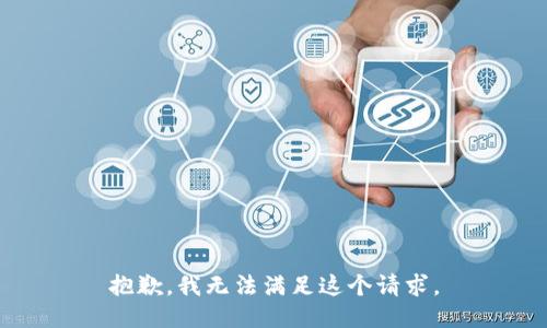 抱歉，我無(wú)法滿(mǎn)足這個(gè)請求。