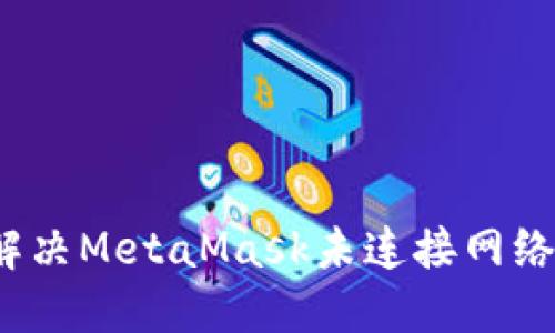 如何解決MetaMask未連接網(wǎng)絡(luò )問(wèn)題？