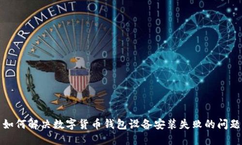 如何解決數字貨幣錢(qián)包設備安裝失敗的問(wèn)題
