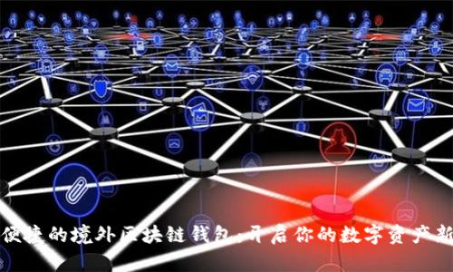 安全便捷的境外區塊鏈錢(qián)包:開(kāi)啟你的數字資產(chǎn)新篇章