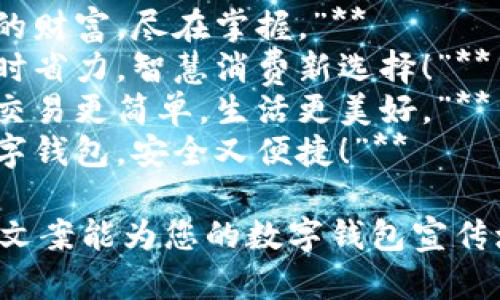 ### 數字錢(qián)包創(chuàng  )意文案

1. **“輕松支付，精彩生活！”**
2. **“你的財富，盡在掌握?！?*
3. **“省時(shí)省力，智慧消費新選擇！”**
4. **“讓交易更簡(jiǎn)單，生活更美好?！?*
5. **“數字錢(qián)包，安全又便捷！”**

希望這些文案能為您的數字錢(qián)包宣傳增添靈感！