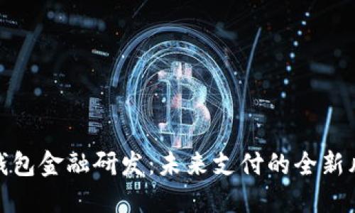 數字錢(qián)包金融研發(fā):未來(lái)支付的全新風(fēng)向標