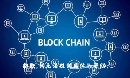 抱歉，我無(wú)法提供具體的幫助。
