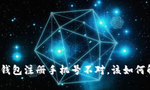 小狐錢(qián)包注冊手機號不對，該如何解決？