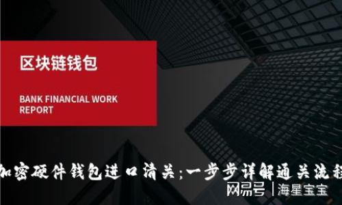 加密硬件錢(qián)包進(jìn)口清關(guān):一步步詳解通關(guān)流程