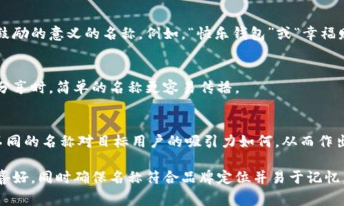 在填寫(xiě)數字錢(qián)包的名稱(chēng)時(shí)，通常需要考慮多個(gè)方面，以確保名稱(chēng)能夠簡(jiǎn)單明了地傳達其用途和功能。以下是一些建議和注意事項：

1. 
數字錢(qián)包的名稱(chēng)應，能夠快速讓它的功能。例如，“我的數字錢(qián)包”或“安全錢(qián)包”都是很好的選擇。

2. 包含關(guān)鍵詞
考慮在名稱(chēng)中包含“錢(qián)包”或“數字”等相關(guān)關(guān)鍵詞，便于用戶(hù)在搜索時(shí)能夠找到。例如，“智能數字錢(qián)包”或“移動(dòng)支付錢(qián)包”。

3. 個(gè)性化
如果可能，可以為您的數字錢(qián)包添加個(gè)性化元素。例如，加入您品牌的名稱(chēng)或者特別的符號，使其更具辨識度。

4. 文化和情感聯(lián)結
考慮到用戶(hù)的文化背景和情感聯(lián)結，選擇一個(gè)具有正面、鼓勵的意義的名稱(chēng)。例如，“快樂(lè )錢(qián)包”或“幸福財富”。這樣的名稱(chēng)不僅簡(jiǎn)潔，還容易引起用戶(hù)的情感共鳴。

5. 避免復雜的拼寫(xiě)
確保名稱(chēng)容易拼寫(xiě)，不含復雜的字母組合。用戶(hù)在尋找和分享時(shí)，簡(jiǎn)單的名稱(chēng)更容易傳播。

6. 使用工具測試名稱(chēng)
可以使用名稱(chēng)生成工具或進(jìn)行小規模的市場(chǎng)調研，看看不同的名稱(chēng)對目標用戶(hù)的吸引力如何，從而作出更明智的決策。

總之，在填寫(xiě)數字錢(qián)包的名稱(chēng)時(shí)，應考慮到用戶(hù)的習慣和喜好，同時(shí)確保名稱(chēng)符合品牌定位并易于記憶。希望以上建議對您有所幫助！